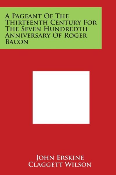 Cover for John Erskine · A Pageant of the Thirteenth Century for the Seven Hundredth Anniversary of Roger Bacon (Taschenbuch) (2014)