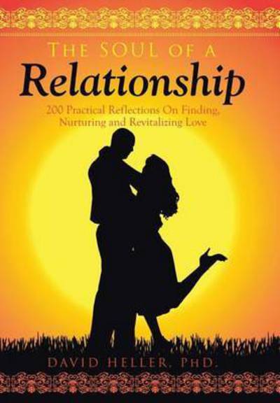 The Soul of a Relationship: 200 Practical Reflections on Finding, Nurturing and Revitalizing Love - David Heller - Books - Xlibris Corporation - 9781499075755 - September 30, 2014