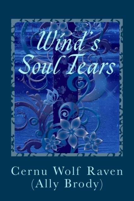 Cover for Cernu Wolf Raven (Ally Brody) · Wind's Soul Tears: Poems of Fate, Spirit, the Heart and Soul (April 2008 - August 2008) (November 2010 - August 2011) (Taschenbuch) (2014)