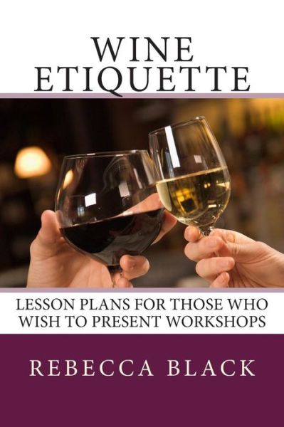 Wine Etiquette: Lesson Plans for Those Who Wish to Present Workshops - Rebecca Black - Books - CreateSpace Independent Publishing Platf - 9781502360755 - September 14, 2014