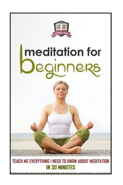 Cover for 30 Minute Reads · Meditation for Beginners: Teach Me Everything I Need to Know About Meditation in 30 Minutes (Paperback Bog) (2014)
