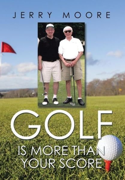 Golf is More Than Your Score - Jerry Moore - Books - Xlibris Corporation - 9781503516755 - November 26, 2014