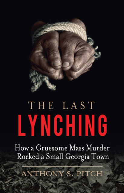 Cover for Anthony S. Pitch · The Last Lynching: How a Gruesome Mass Murder Rocked a Small Georgia Town (Hardcover Book) (2016)