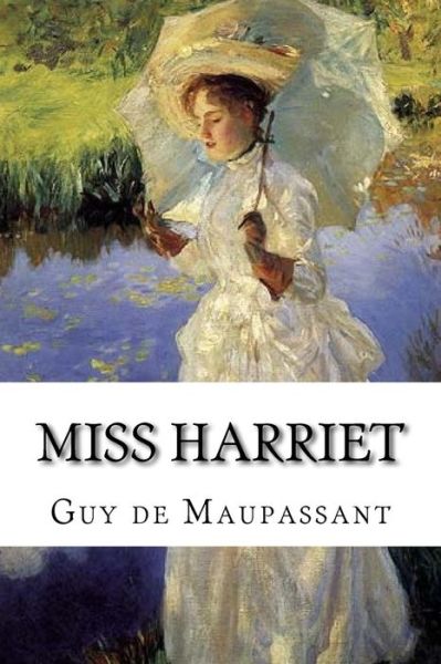 Miss Harriet - Guy De Maupassant - Books - Createspace Independent Publishing Platf - 9781534701755 - June 15, 2016