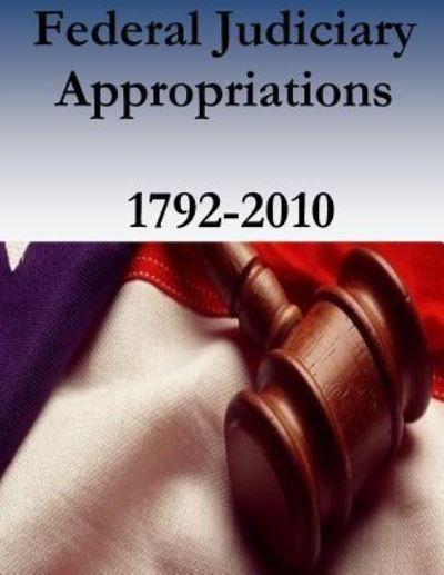 Cover for Federal Judicial History Office · Federal Judiciary Appropriations, 1792-2010 (Paperback Book) (2016)