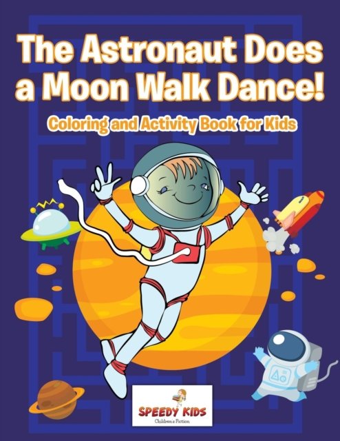 Cover for Speedy Kids · The Astronaut Does a Moon Walk Dance! Coloring and Activity Book for Kids (Paperback Book) (2017)