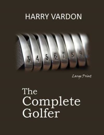 The Complete Golfer - Harry Vardon - Kirjat - CreateSpace Independent Publishing Platf - 9781546681755 - sunnuntai 14. toukokuuta 2017