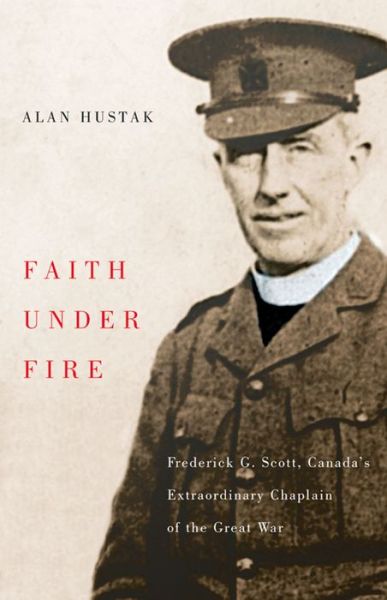 Cover for Alan Hustak · Faith Under Fire: Fredrick G. Scott, Canada's Extraordinary Chaplain of the Great War (Paperback Book) (2015)