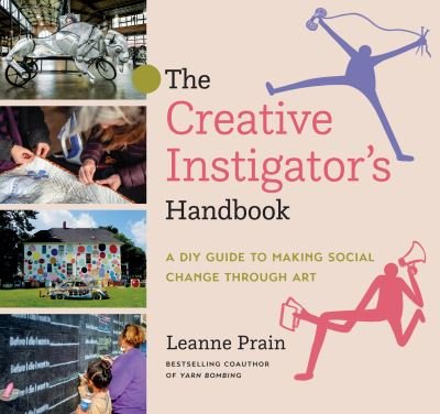 Cover for Leanne Prain · The Creative Instigator's Handbook: A DIY Guide to Making Social Change through Art (Hardcover Book) (2022)