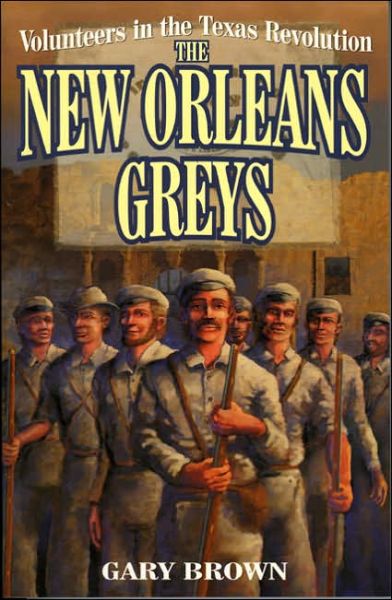 Volunteers in the Texas Revolution: The New Orleans Greys - Gary Brown - Books - Taylor Trade Publishing - 9781556226755 - March 15, 1999