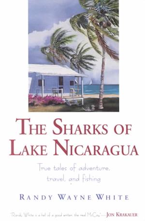 Cover for Randy Wayne White · The Sharks of Lake Nicaragua: True Tales of Adventure, Travel and Fishing (Paperback Book) [New edition] (2000)