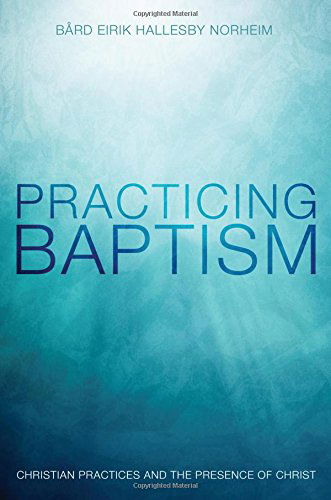 Cover for Bård Eirik Hallesby Norheim · Practicing Baptism: Christian Practices and the Presence of Christ (Paperback Book) (2014)