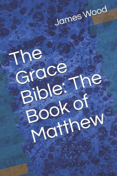 The Grace Bible - James Wood - Books - Independently Published - 9781690834755 - September 3, 2019