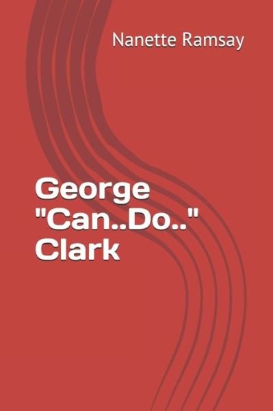 George "Can...Do" Clark - Nanette Ramsay - Books - Independently Published - 9781694670755 - September 18, 2020