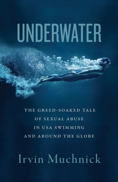 Cover for Irvin Muchnick · Underwater: The Greed-Soaked Tale of Sexual Abuse in USA Swimming and Around the Globe (Paperback Book) (2024)