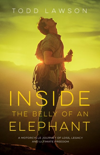 Todd Lawson · Inside the Belly of an Elephant: Life, Loss and Legacy from Behind the Handlebars of a Motorcycle (Paperback Book) (2023)