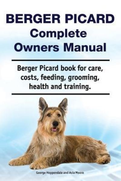 Cover for Asia Moore · Berger Picard Complete Owners Manual. Berger Picard Book for Care, Costs, Feeding, Grooming, Health and Training. (Paperback Book) (2018)