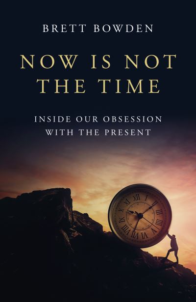 Cover for Brett Bowden · Now Is Not the Time: Inside Our Obsession with the Present (Paperback Book) (2024)