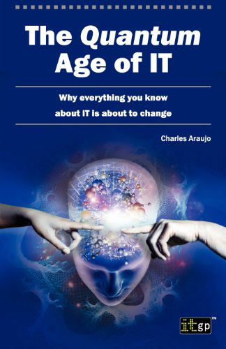 The Quantum Age of It: Why Everything You Know About It is About to Change - Charles Araujo - Libros - IT Governance Publishing - 9781849283755 - 29 de noviembre de 2012