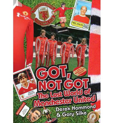 Cover for Derek Hammond · Got, Not Got: Manchester United: The Lost World of Manchester United (Hardcover Book) (2013)