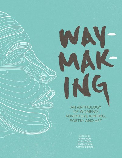 Cover for Mort, Helen (Ed)et Al · Waymaking: An anthology of women’s adventure writing, poetry and art (Paperback Book) (2018)