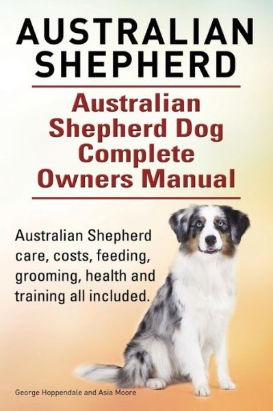 Cover for Moore Asia Moore · Australian Shepherd. Australian Shepherd Dog Complete Owners Manual. Australian Shepherd care, costs, feeding, grooming, health and training all included. (Paperback Book) (2015)