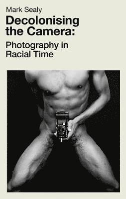 Cover for Mark Sealy · Decolonising the Camera: Photography in Racial Time (Paperback Book) (2019)