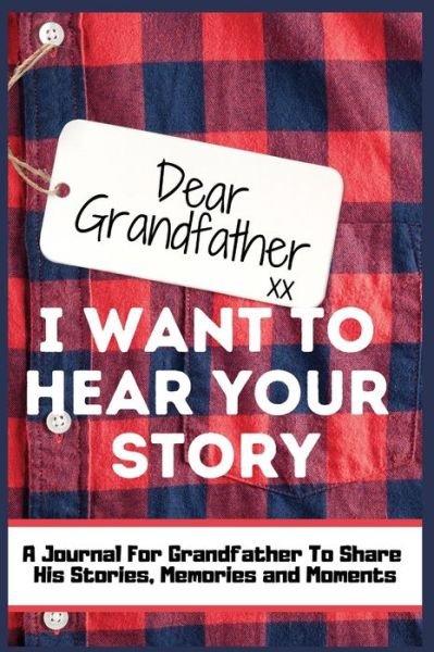 Cover for The Life Graduate Publishing Group · Dear Grandfather. I Want To Hear Your Story: A Guided Memory Journal to Share The Stories, Memories and Moments That Have Shaped Grandfather's Life 7 x 10 inch (Hardcover Book) (2020)