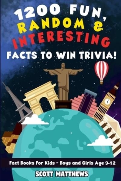 Cover for Scott Matthews · 1200 Fun, Random, &amp; Interesting Facts To Win Trivia! - Fact Books For Kids (Boys and Girls Age 9 - 12) (Paperback Book) (2020)