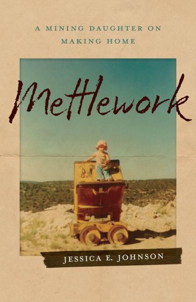 Cover for Jessica E. Johnson · Mettlework: A Mining Daughter on Making Home (Paperback Book) (2024)