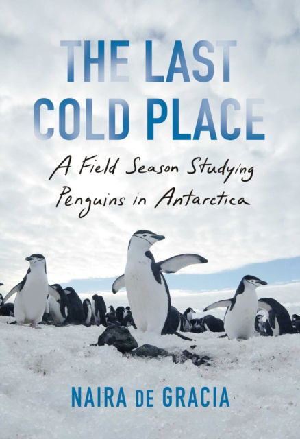 Cover for Naira de Gracia · The Last Cold Place: A Field Season Studying Penguins in Antarctica (Hardcover Book) (2023)