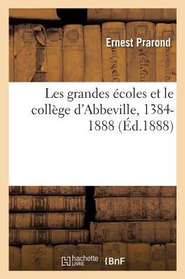 Les Grandes Ecoles Et Le College d'Abbeville, 1384-1888 - Ernest Prarond - Books - Hachette Livre - BNF - 9782019179755 - October 1, 2017