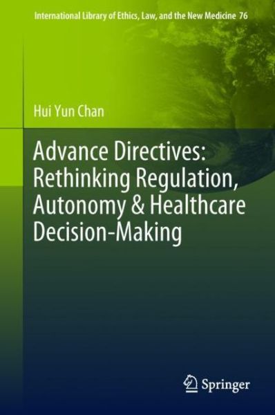 Cover for Hui Yun Chan · Advance Directives: Rethinking Regulation, Autonomy &amp; Healthcare Decision-Making - International Library of Ethics, Law, and the New Medicine (Hardcover Book) [1st ed. 2018 edition] (2018)