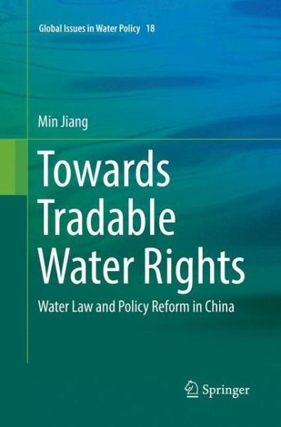 Cover for Min Jiang · Towards Tradable Water Rights: Water Law and Policy Reform in China - Global Issues in Water Policy (Paperback Book) [Softcover reprint of the original 1st ed. 2018 edition] (2018)