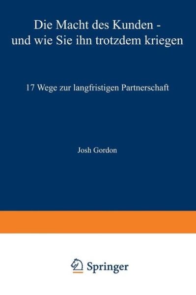 Cover for Josh Gordon · Die Macht Des Kunden -- Und Wie Sie Ihn Trotzdem Kriegen: 17 Wege Zur Langfristigen Partnerschaft (Taschenbuch) [Softcover Reprint of the Original 1st 2001 edition] (2012)