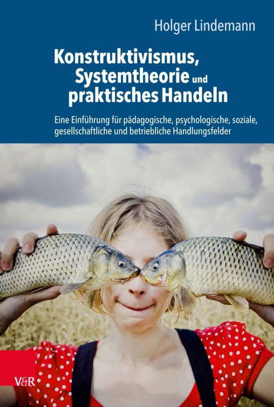 Cover for Holger Lindemann · Konstruktivismus, Systemtheorie und praktisches Handeln: Eine Einfuhrung fur padagogische, psychologische, soziale, gesellschaftliche und betriebliche Handlungsfelder (Paperback Book) (2019)