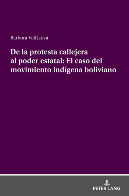 Cover for Barbora Valiskova · De La Protesta Callejera Al Poder Estatal: El Caso Del Movimiento Indigena Boliviano: La (De)institucionalizacion Y Dinamica Del Movimiento Indigena en Bolivia (Hardcover Book) (2021)