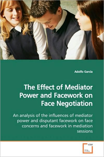 Cover for Adolfo Garcia · The Effect of Mediator Power and Facework on Face Negotiation: an Analysis of the Influences of Mediator Power and Disputant Facework on Face Concerns and Facework in Mediation Sessions (Paperback Book) (2009)