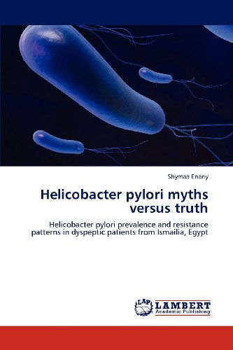 Cover for Shymaa Enany · Helicobacter Pylori Myths Versus Truth: Helicobacter Pylori Prevalence and Resistance Patterns in Dyspeptic Patients from Ismailia, Egypt (Paperback Book) (2012)