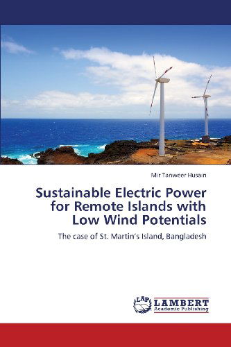 Cover for Mir Tanweer Husain · Sustainable Electric Power for Remote Islands with Low Wind Potentials: the Case of St. Martin's Island, Bangladesh (Paperback Book) (2013)