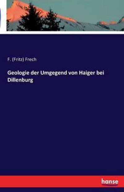 Geologie der Umgegend von Haiger - Frech - Books -  - 9783741127755 - April 15, 2016