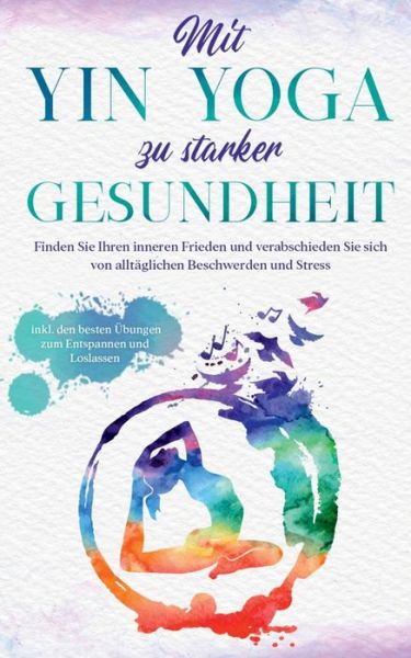 Cover for Flora Sonnenberg · Mit Yin Yoga zu starker Gesundheit: Finden Sie Ihren inneren Frieden und verabschieden Sie sich von alltaglichen Beschwerden und Stress - inkl. den besten Ubungen zum Entspannen und Loslassen (Paperback Book) (2020)