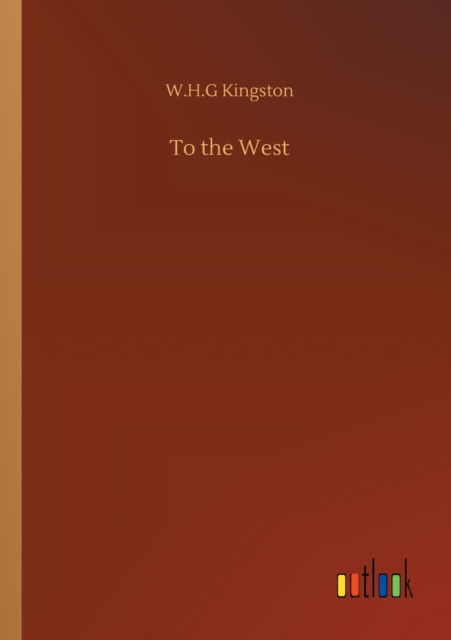 To the West - W H G Kingston - Książki - Outlook Verlag - 9783752314755 - 17 lipca 2020