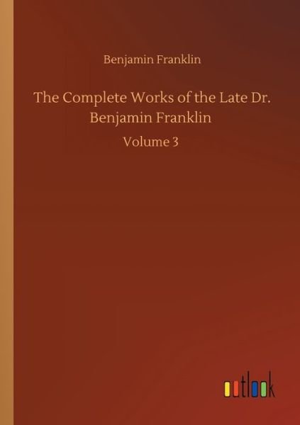 Cover for Benjamin Franklin · The Complete Works of the Late Dr. Benjamin Franklin: Volume 3 (Taschenbuch) (2020)