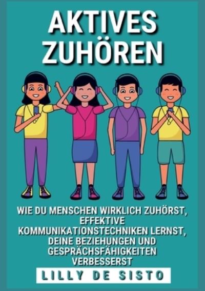 Cover for De Sisto Lilly De Sisto · Aktives Zuhoren: Wie du Menschen wirklich zuhorst, effektive Kommunikationstechniken lernst und deine Beziehungen und Gesprachsfahigkeiten verbesserst (Paperback Book) (2022)