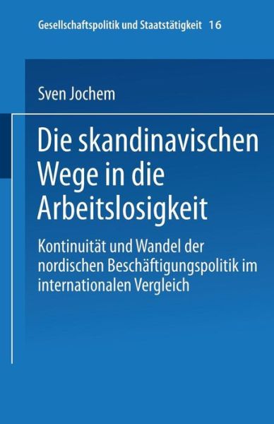 Cover for Sven Jochem · Die Skandinavischen Wege in Die Arbeitslosigkeit: Kontinuitat Und Wandel Der Nordischen Beschaftigungspolitik Im Internationalen Vergleich - Gesellschaftspolitik Und Staatstatigkeit (Paperback Book) [1998 edition] (1998)