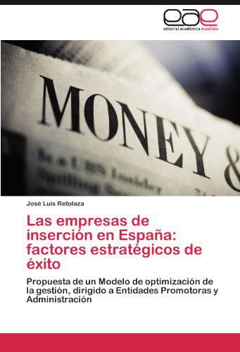 Cover for José Luis Retolaza · Las Empresas De Inserción en España: Factores Estratégicos De Éxito: Propuesta De Un Modelo De Optimización De La Gestión, Dirigido a Entidades Promotoras Y Administración (Paperback Book) [Spanish edition] (2012)