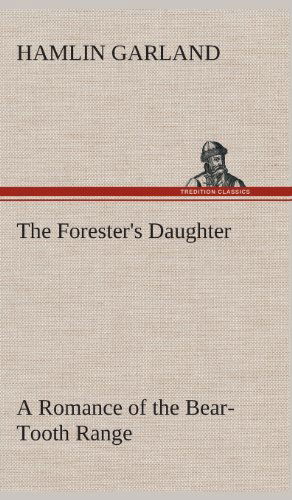 Cover for Hamlin Garland · The Forester's Daughter a Romance of the Bear-tooth Range (Hardcover Book) (2013)