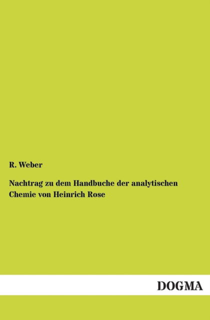 Nachtrag Zu Dem Handbuche Der Analytischen Chemie Von Heinrich Rose - R. Weber - Books - DOGMA - 9783955801755 - April 24, 2013
