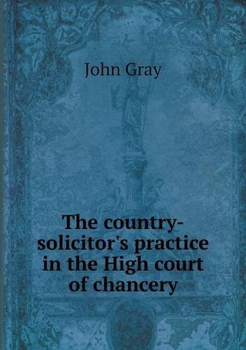 Cover for John Gray · The Country-solicitor's Practice in the High Court of Chancery (Paperback Book) (2013)